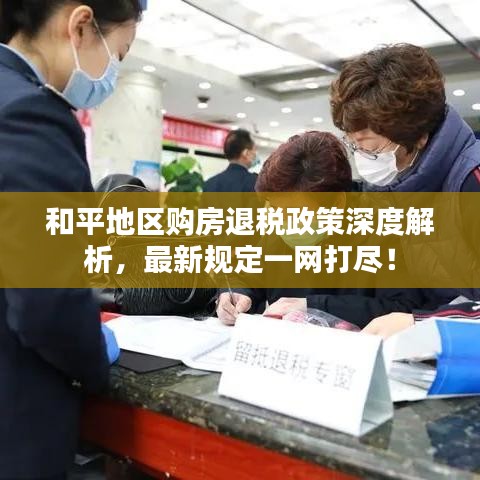 和平地区购房退税政策深度解析,最新规定一网打尽!