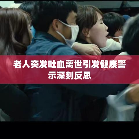 老人突发吐血离世引发健康警示深刻反思