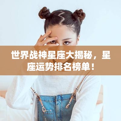 世界战神星座大揭秘，星座运势排名榜单！