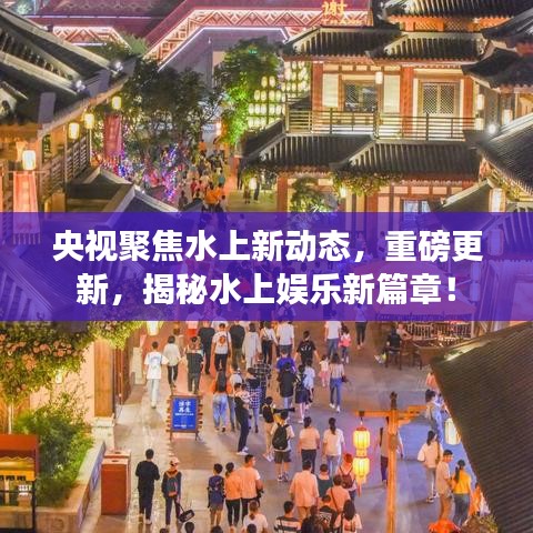 央视聚焦水上新动态,重磅更新,揭秘水上娱乐新篇章!