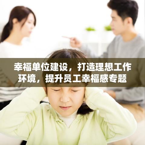 幸福单位建设，打造理想工作环境，提升员工幸福感专题
