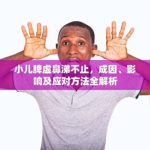 小儿脾虚鼻涕不止,成因、影响及应对方法全解析